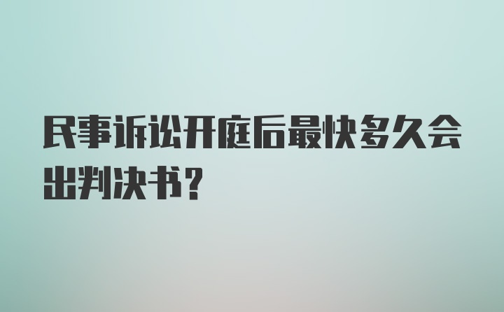 民事诉讼开庭后最快多久会出判决书？