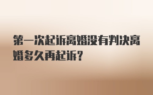 第一次起诉离婚没有判决离婚多久再起诉？