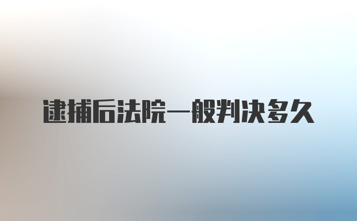 逮捕后法院一般判决多久