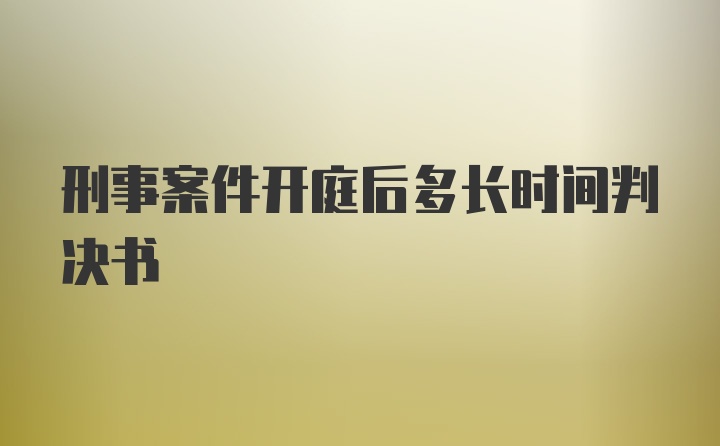 刑事案件开庭后多长时间判决书