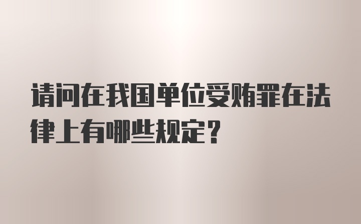 请问在我国单位受贿罪在法律上有哪些规定？