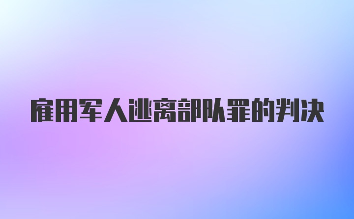 雇用军人逃离部队罪的判决