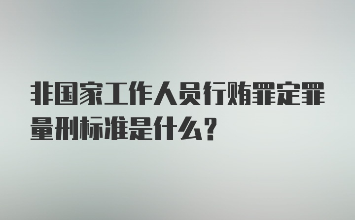 非国家工作人员行贿罪定罪量刑标准是什么？