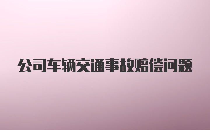 公司车辆交通事故赔偿问题