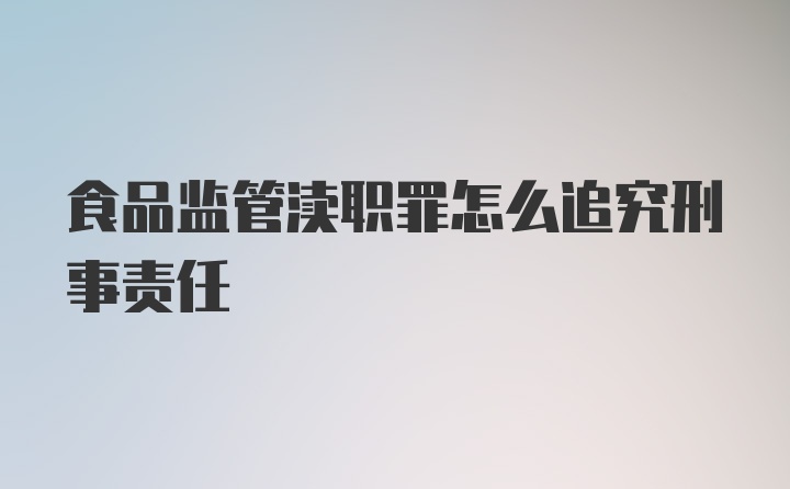 食品监管渎职罪怎么追究刑事责任