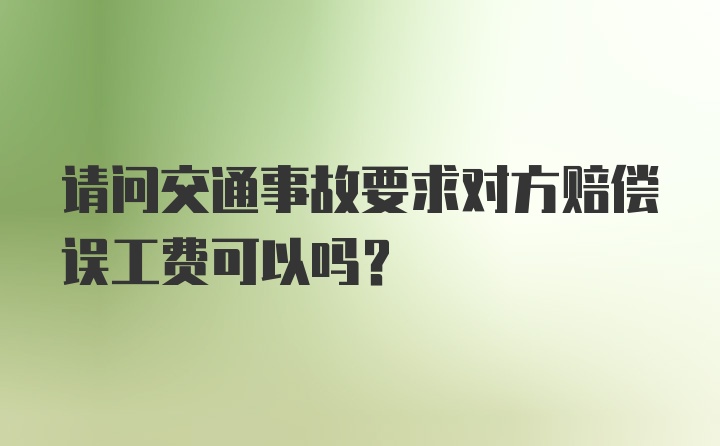 请问交通事故要求对方赔偿误工费可以吗？