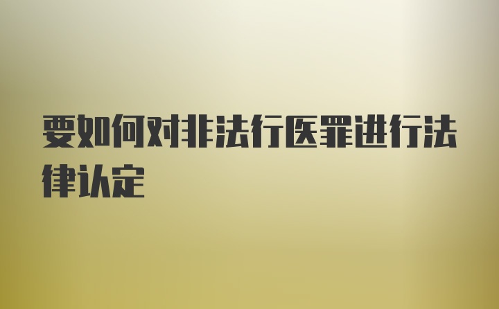 要如何对非法行医罪进行法律认定