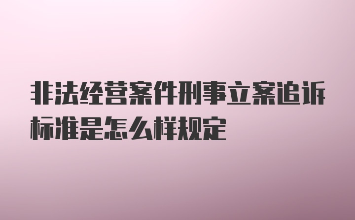 非法经营案件刑事立案追诉标准是怎么样规定