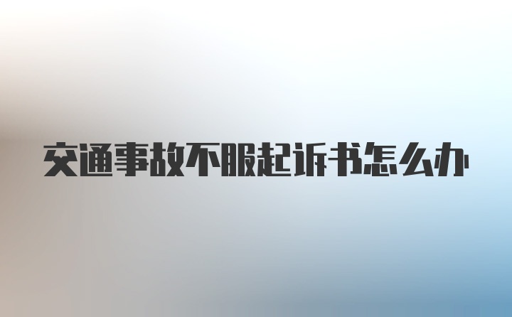 交通事故不服起诉书怎么办