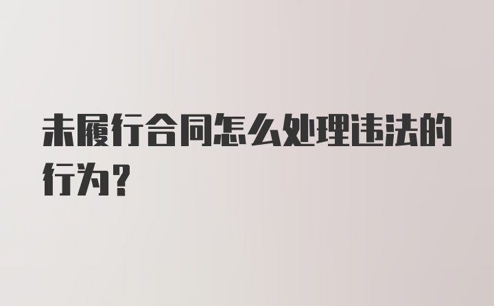 未履行合同怎么处理违法的行为？