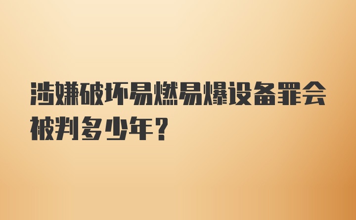 涉嫌破坏易燃易爆设备罪会被判多少年？