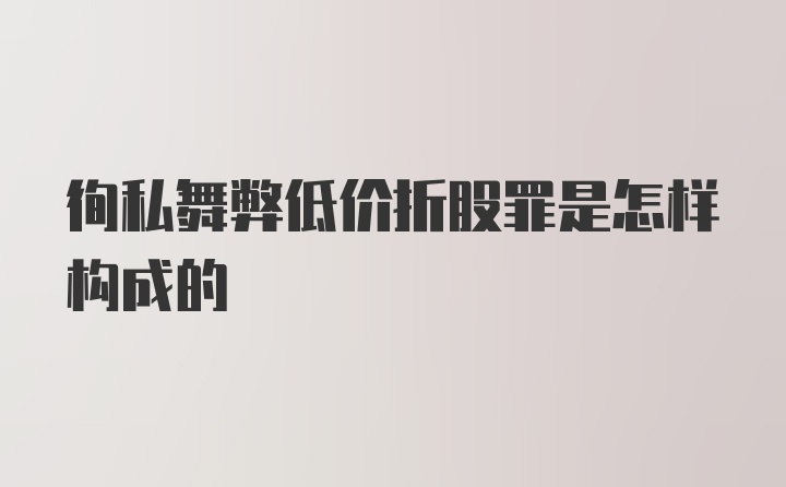 徇私舞弊低价折股罪是怎样构成的