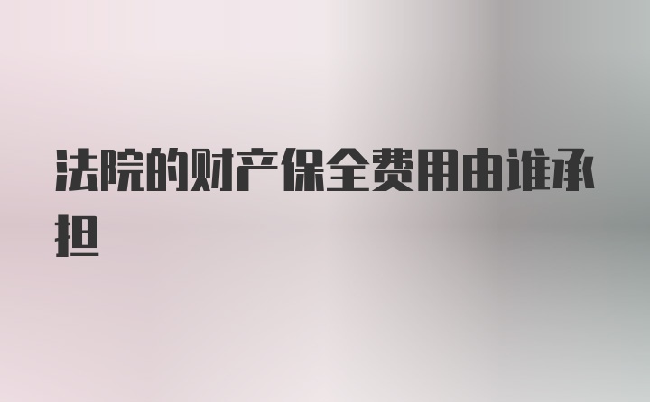 法院的财产保全费用由谁承担