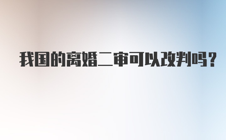 我国的离婚二审可以改判吗？