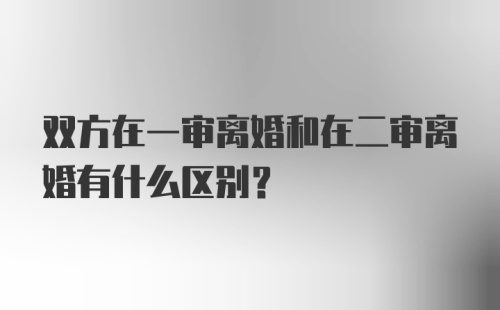 双方在一审离婚和在二审离婚有什么区别？