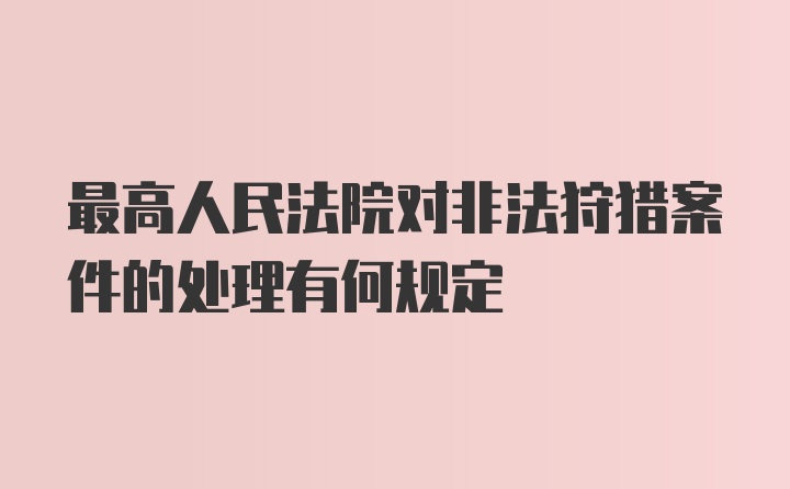 最高人民法院对非法狩猎案件的处理有何规定