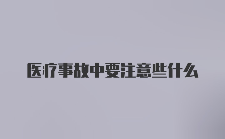 医疗事故中要注意些什么