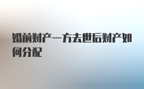 婚前财产一方去世后财产如何分配