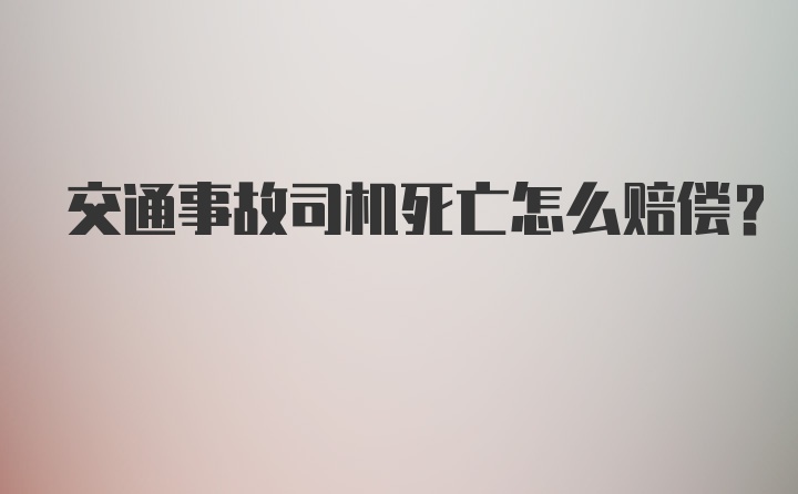 交通事故司机死亡怎么赔偿？