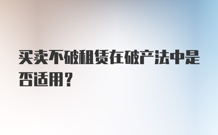 买卖不破租赁在破产法中是否适用？