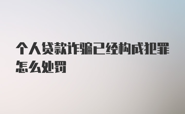 个人贷款诈骗已经构成犯罪怎么处罚