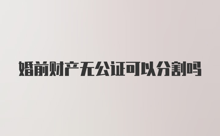 婚前财产无公证可以分割吗