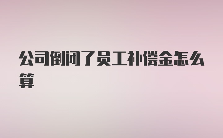 公司倒闭了员工补偿金怎么算