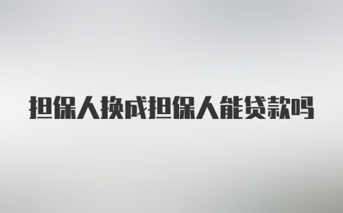 担保人换成担保人能贷款吗