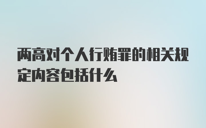 两高对个人行贿罪的相关规定内容包括什么