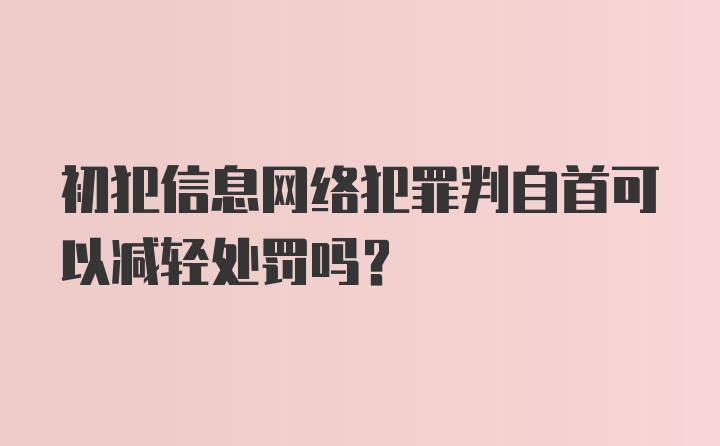 初犯信息网络犯罪判自首可以减轻处罚吗?