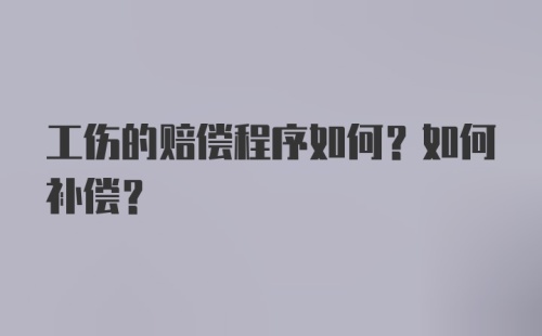 工伤的赔偿程序如何？如何补偿？