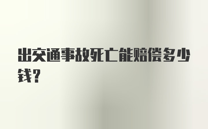 出交通事故死亡能赔偿多少钱？