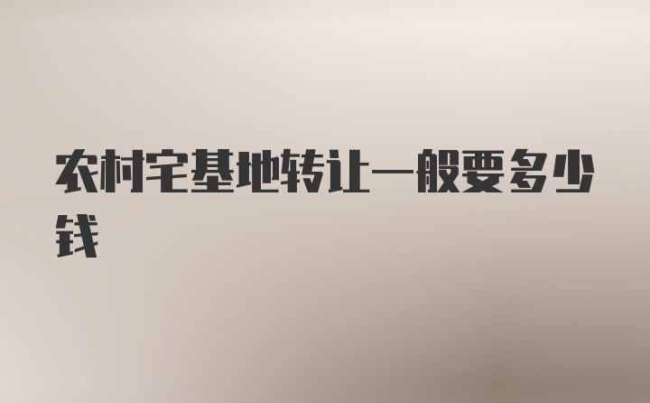 农村宅基地转让一般要多少钱