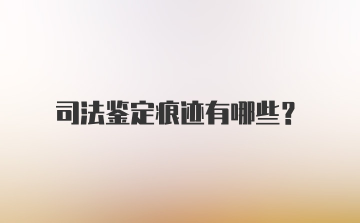 司法鉴定痕迹有哪些?