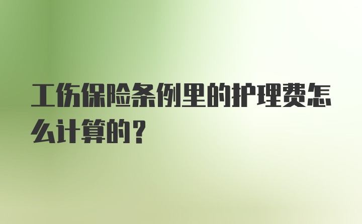 工伤保险条例里的护理费怎么计算的？