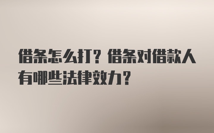 借条怎么打？借条对借款人有哪些法律效力？