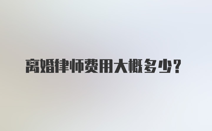 离婚律师费用大概多少？