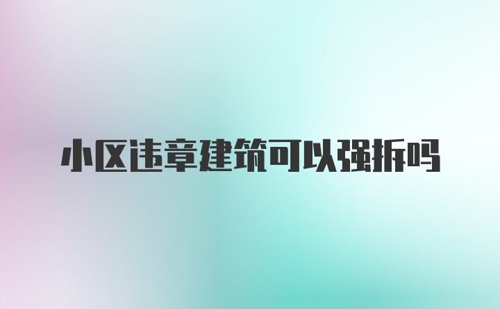 小区违章建筑可以强拆吗