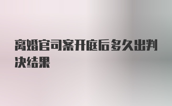 离婚官司案开庭后多久出判决结果