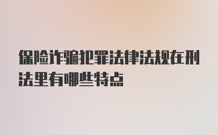 保险诈骗犯罪法律法规在刑法里有哪些特点