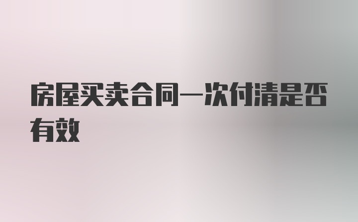 房屋买卖合同一次付清是否有效