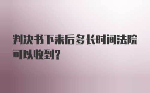 判决书下来后多长时间法院可以收到？