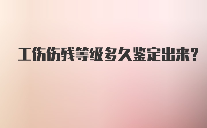 工伤伤残等级多久鉴定出来？