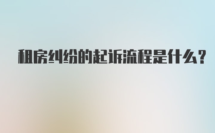 租房纠纷的起诉流程是什么？