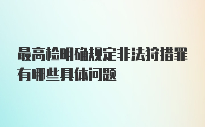 最高检明确规定非法狩猎罪有哪些具体问题