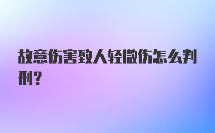 故意伤害致人轻微伤怎么判刑？