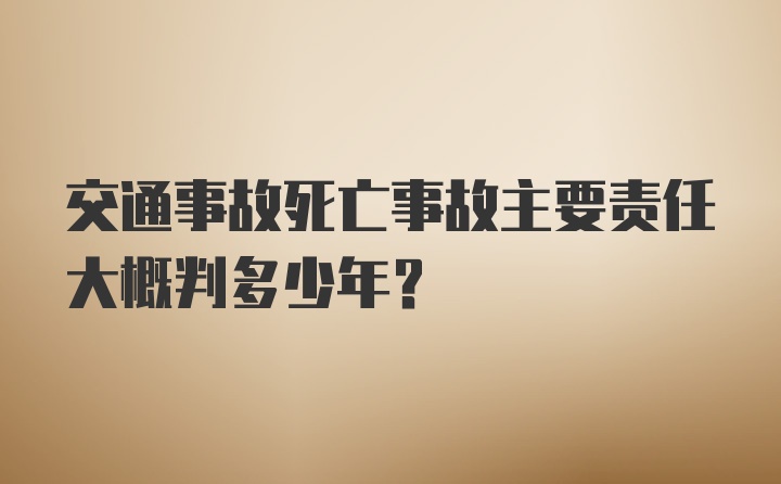 交通事故死亡事故主要责任大概判多少年？