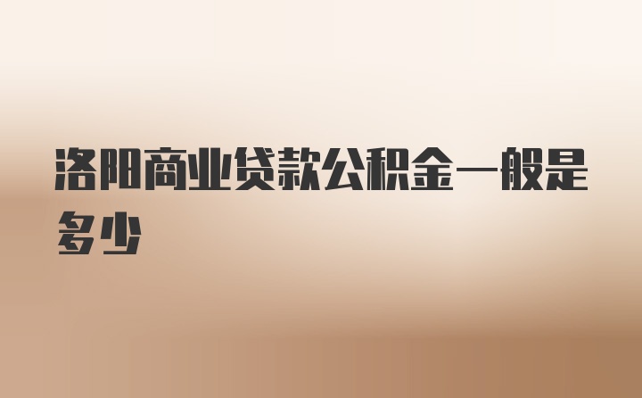 洛阳商业贷款公积金一般是多少