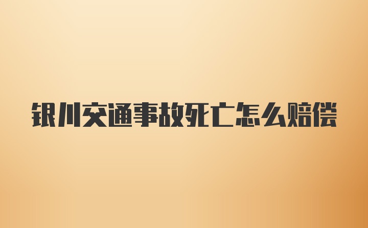 银川交通事故死亡怎么赔偿