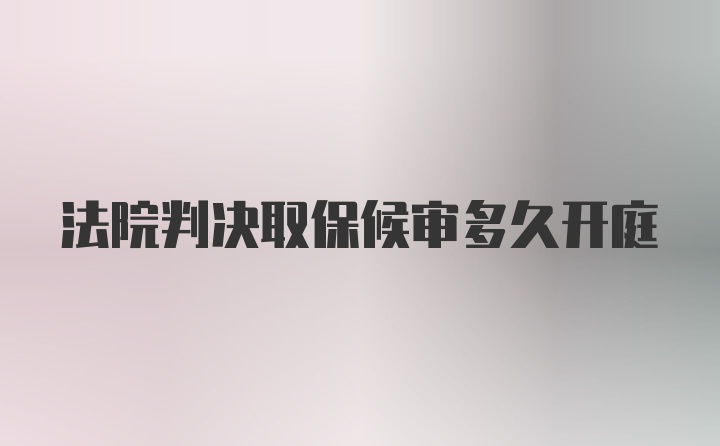 法院判决取保候审多久开庭